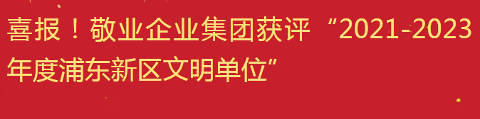 喜報！敬業企業集團獲評“2021-2023年度浦東新區文明單位”